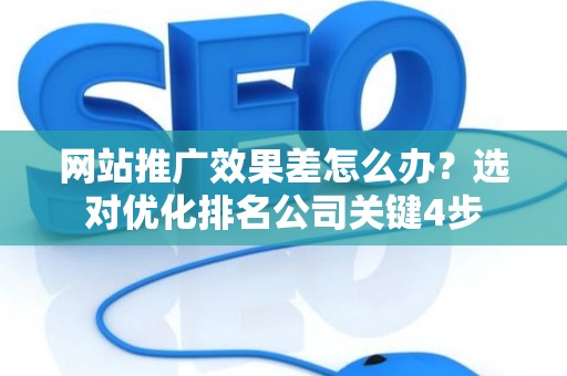 网站推广效果差怎么办？选对优化排名公司关键4步