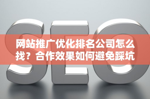 网站推广优化排名公司怎么找？合作效果如何避免踩坑？