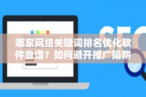 哪家网络关键词排名优化软件靠谱？如何避开推广陷阱妙招？