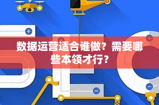 数据运营适合谁做？需要哪些本领才行？